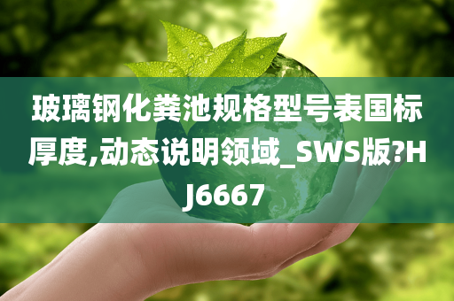 玻璃钢化粪池规格型号表国标厚度,动态说明领域_SWS版?HJ6667