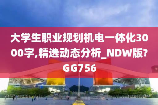 大学生职业规划机电一体化3000字,精选动态分析_NDW版?GG756