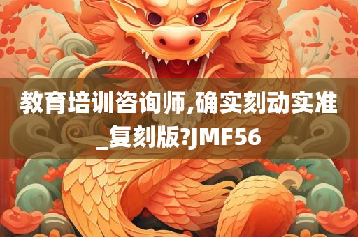 教育培训咨询师,确实刻动实准_复刻版?JMF56