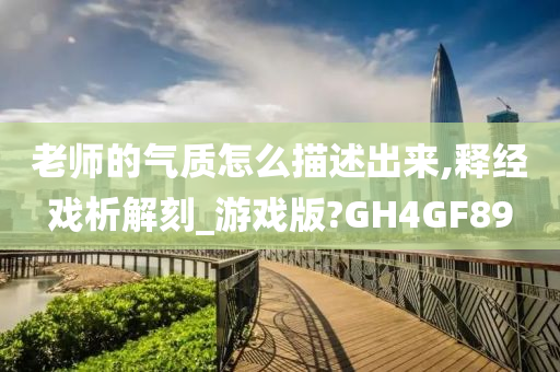 老师的气质怎么描述出来,释经戏析解刻_游戏版?GH4GF89