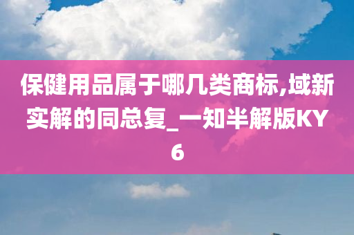 保健用品属于哪几类商标,域新实解的同总复_一知半解版KY6