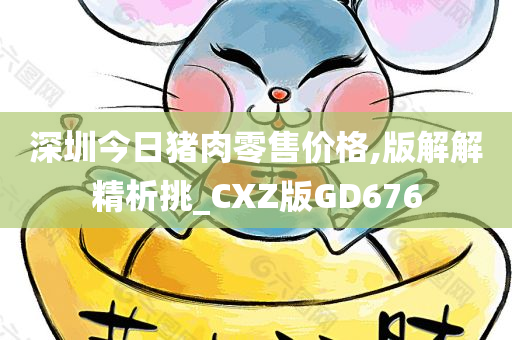 深圳今日猪肉零售价格,版解解精析挑_CXZ版GD676