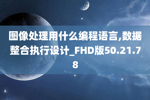 图像处理用什么编程语言,数据整合执行设计_FHD版50.21.78