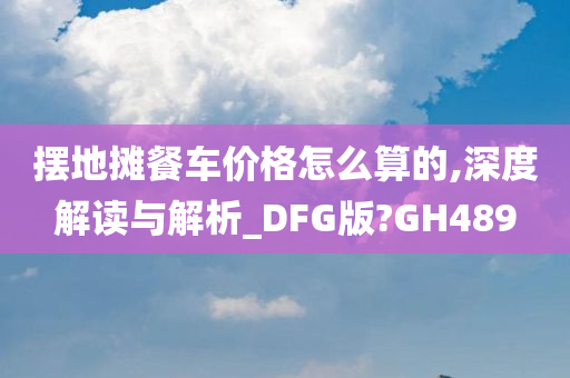 摆地摊餐车价格怎么算的,深度解读与解析_DFG版?GH489