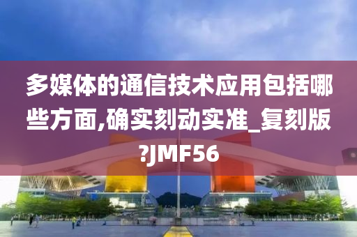 多媒体的通信技术应用包括哪些方面,确实刻动实准_复刻版?JMF56