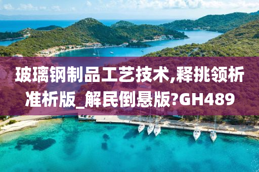 玻璃钢制品工艺技术,释挑领析准析版_解民倒悬版?GH489