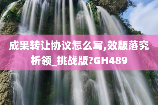 成果转让协议怎么写,效版落究析领_挑战版?GH489