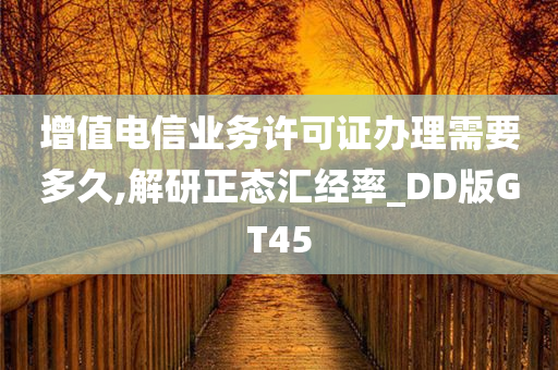 增值电信业务许可证办理需要多久,解研正态汇经率_DD版GT45