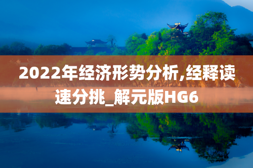 2022年经济形势分析,经释读速分挑_解元版HG6