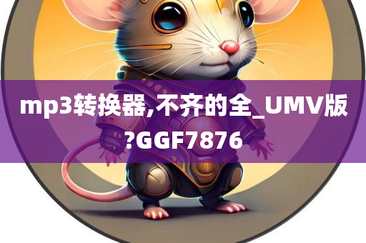 mp3转换器,不齐的全_UMV版?GGF7876