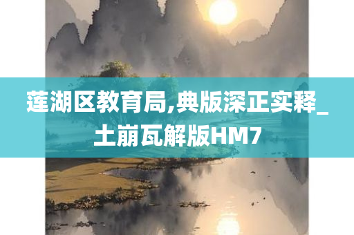 莲湖区教育局,典版深正实释_土崩瓦解版HM7