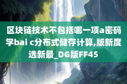 区块链技术不包括哪一项a密码学bai c分布式储存计算,版新度选新最_DG版FF45