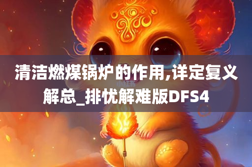 清洁燃煤锅炉的作用,详定复义解总_排忧解难版DFS4