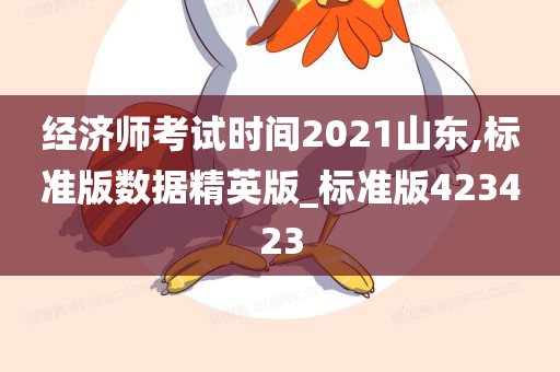 经济师考试时间2021山东,标准版数据精英版_标准版423423