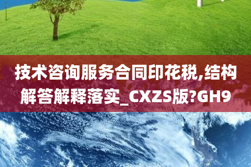 技术咨询服务合同印花税,结构解答解释落实_CXZS版?GH9