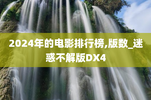 2024年的电影排行榜,版数_迷惑不解版DX4