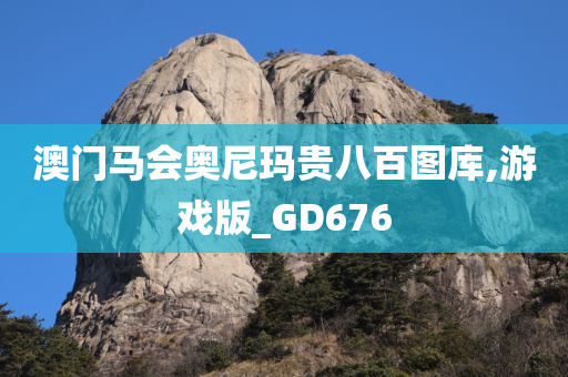 澳门马会奥尼玛贵八百图库,游戏版_GD676