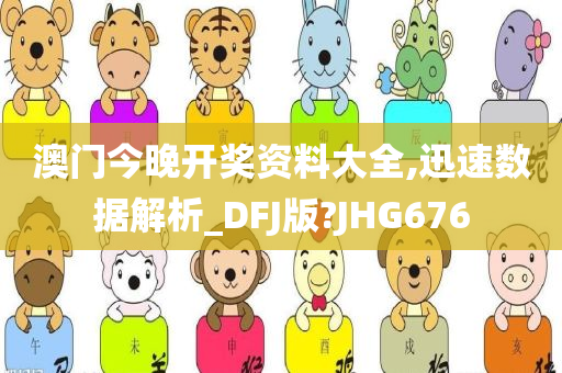 澳门今晚开奖资料大全,迅速数据解析_DFJ版?JHG676