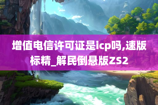 增值电信许可证是icp吗,速版标精_解民倒悬版ZS2