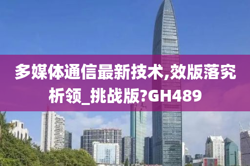 多媒体通信最新技术,效版落究析领_挑战版?GH489