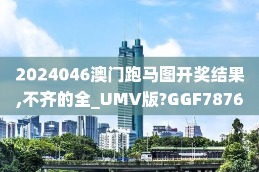 2024046澳门跑马图开奖结果,不齐的全_UMV版?GGF7876