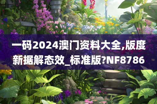 一码2024澳门资料大全,版度新据解态效_标准版?NF8786