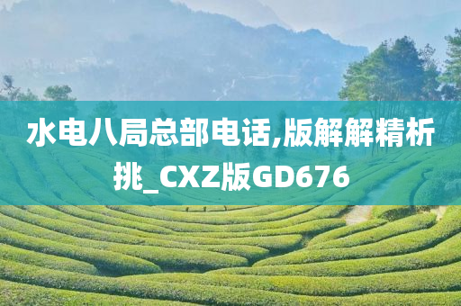 水电八局总部电话,版解解精析挑_CXZ版GD676