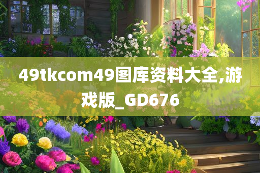 49tkcom49图库资料大全,游戏版_GD676