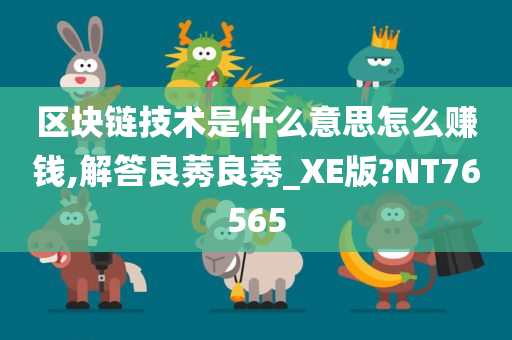 区块链技术是什么意思怎么赚钱,解答良莠良莠_XE版?NT76565