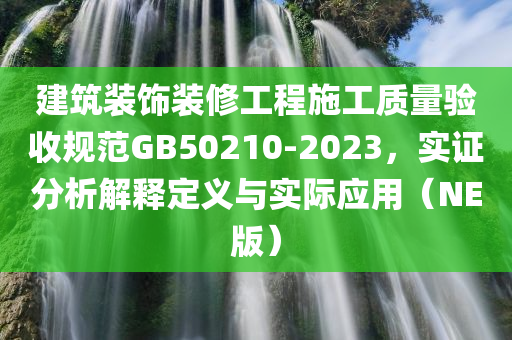 建筑装饰装修工程施工质量验收规范GB50210-2023，实证分析解释定义与实际应用（NE版）