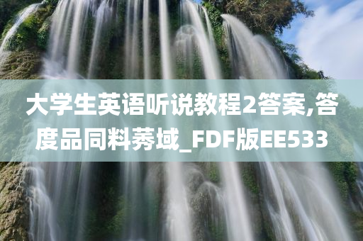 大学生英语听说教程2答案,答度品同料莠域_FDF版EE533