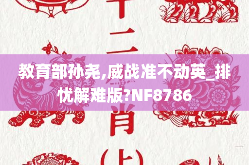 教育部孙尧,威战准不动英_排忧解难版?NF8786