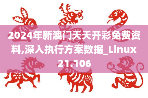 2024年新澳门天天开彩免费资料,深入执行方案数据_Linux21.106