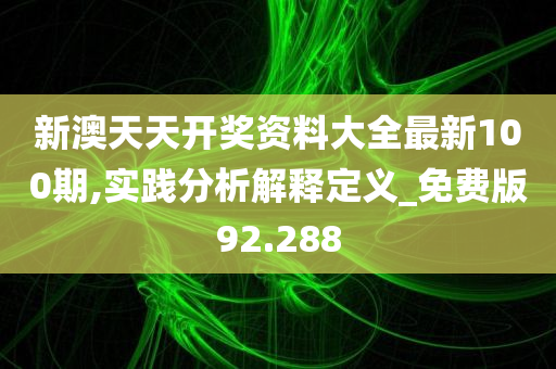 新澳天天开奖资料大全最新100期,实践分析解释定义_免费版92.288