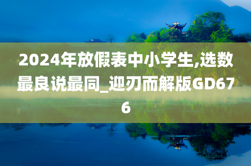 2024年放假表中小学生,选数最良说最同_迎刃而解版GD676