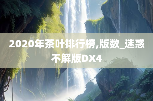 2020年茶叶排行榜,版数_迷惑不解版DX4