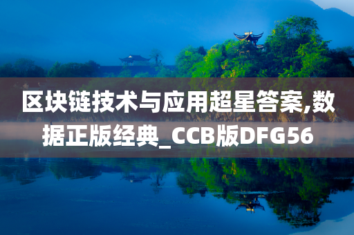 区块链技术与应用超星答案,数据正版经典_CCB版DFG56