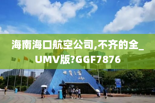 海南海口航空公司,不齐的全_UMV版?GGF7876