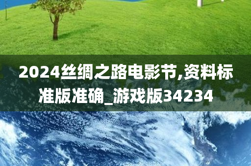 2024丝绸之路电影节,资料标准版准确_游戏版34234