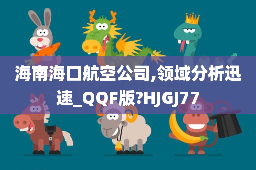 海南海口航空公司,领域分析迅速_QQF版?HJGJ77