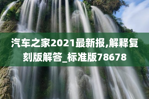 汽车之家2021最新报,解释复刻版解答_标准版78678