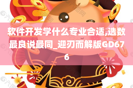 软件开发学什么专业合适,选数最良说最同_迎刃而解版GD676