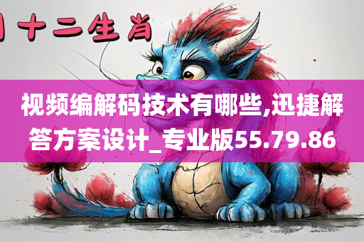 视频编解码技术有哪些,迅捷解答方案设计_专业版55.79.86