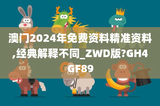 澳门2024年免费资料精准资料,经典解释不同_ZWD版?GH4GF89