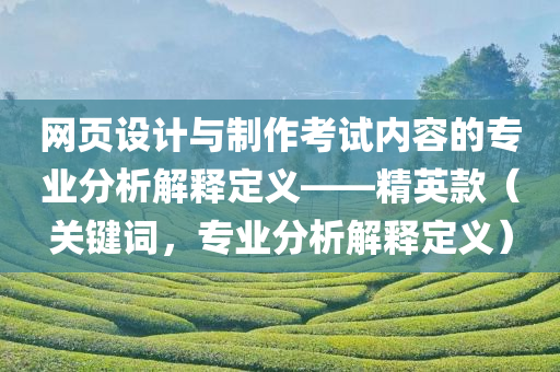 网页设计与制作考试内容的专业分析解释定义——精英款（关键词，专业分析解释定义）