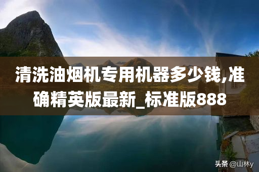 清洗油烟机专用机器多少钱,准确精英版最新_标准版888