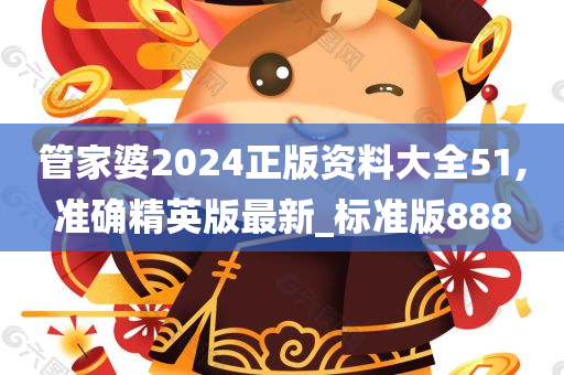 管家婆2024正版资料大全51,准确精英版最新_标准版888