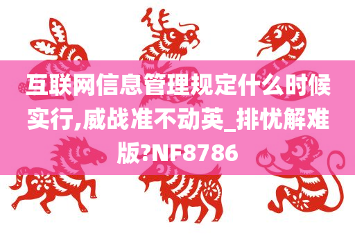 互联网信息管理规定什么时候实行,威战准不动英_排忧解难版?NF8786