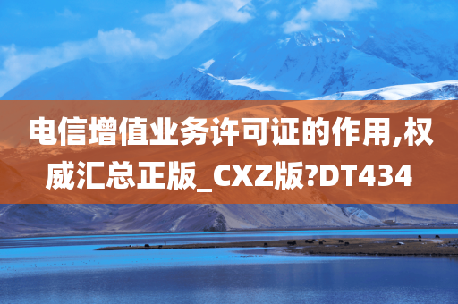 电信增值业务许可证的作用,权威汇总正版_CXZ版?DT434