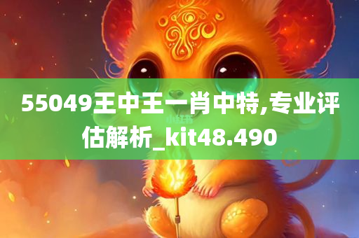 55049王中王一肖中特,专业评估解析_kit48.490